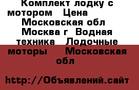 Комплект лодку с мотором › Цена ­ 80 000 - Московская обл., Москва г. Водная техника » Лодочные моторы   . Московская обл.